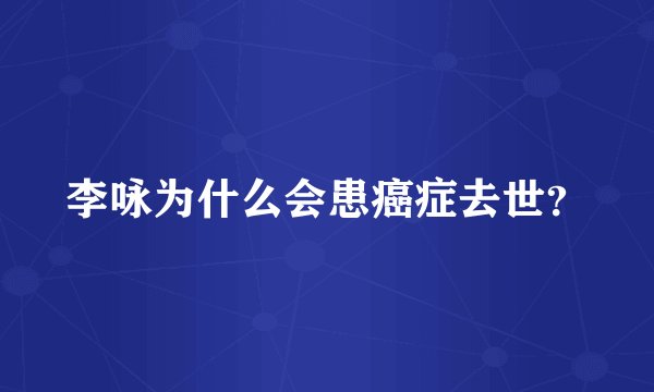 李咏为什么会患癌症去世？