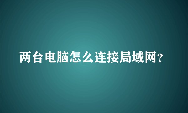 两台电脑怎么连接局域网？