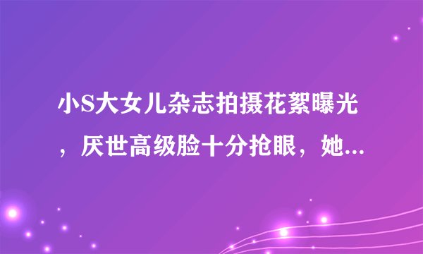 小S大女儿杂志拍摄花絮曝光，厌世高级脸十分抢眼，她有做模特的潜质吗？
