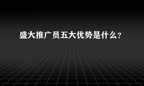 盛大推广员五大优势是什么？