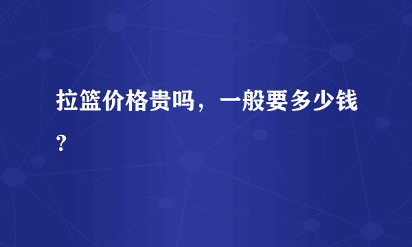拉篮价格贵吗，一般要多少钱？