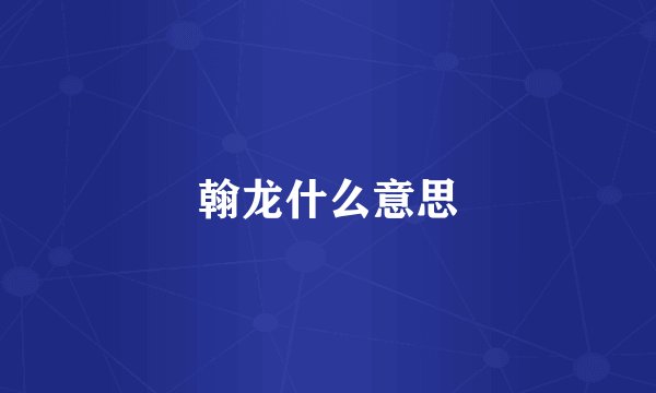 翰龙什么意思