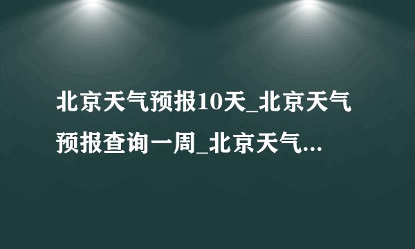 北京天气预报10天_北京天气预报查询一周_北京天气预报查询15天 –... 北京天气预报beijing 当前城市 | 天气