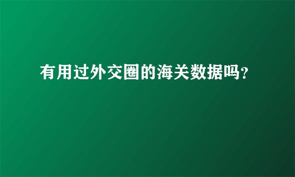有用过外交圈的海关数据吗？