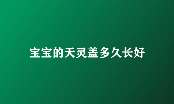 宝宝的天灵盖多久长好