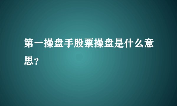 第一操盘手股票操盘是什么意思？