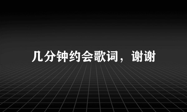 几分钟约会歌词,谢谢