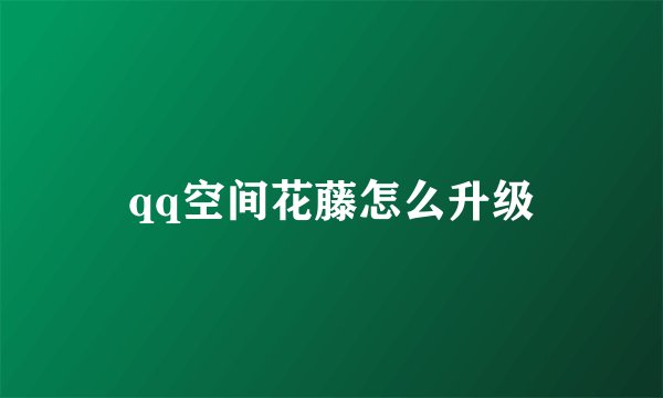 qq空间花藤怎么升级