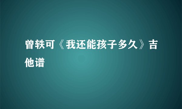 曾轶可《我还能孩子多久》吉他谱