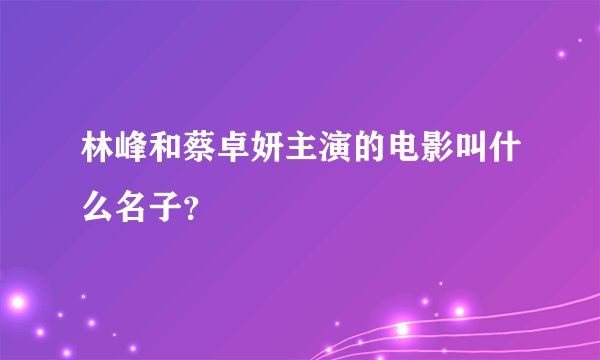 林峰和蔡卓妍主演的电影叫什么名子?