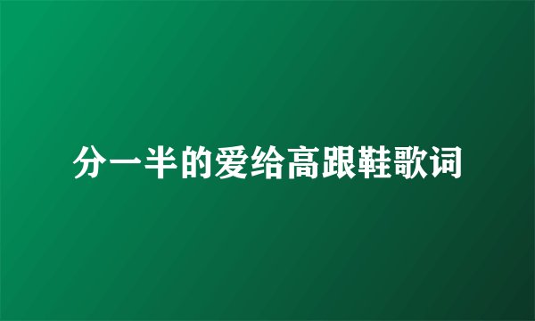 分一半的爱给高跟鞋歌词