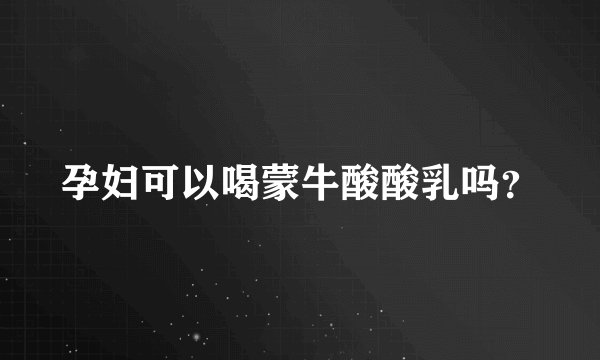 孕妇可以喝蒙牛酸酸乳吗？