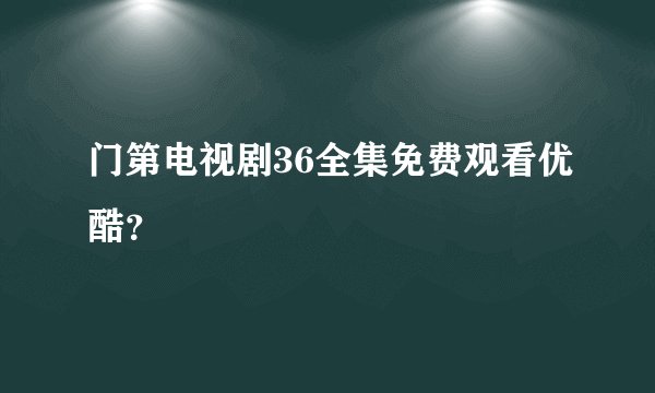 门第电视剧36全集免费观看优酷？