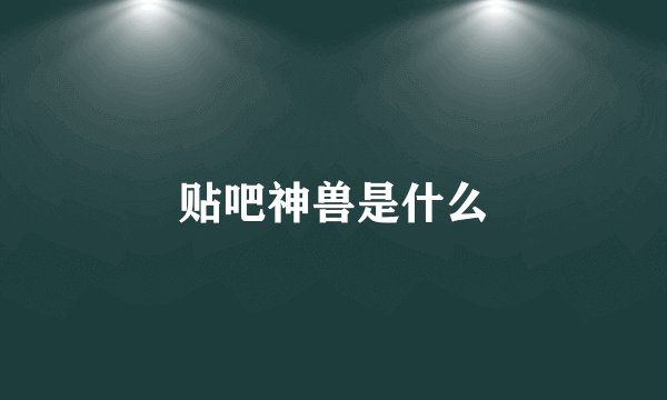 贴吧神兽是什么