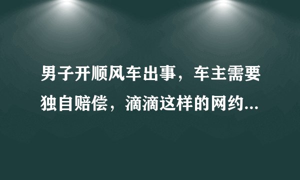 男子开顺风车出事，车主需要独自赔偿，滴滴这样的网约车还靠谱吗