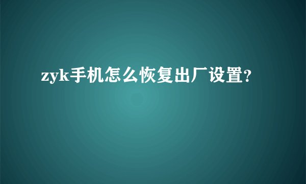zyk手机怎么恢复出厂设置？