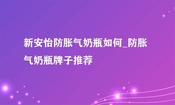 新安怡防胀气奶瓶如何_防胀气奶瓶牌子推荐