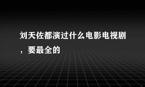 刘天佐都演过什么电影电视剧，要最全的