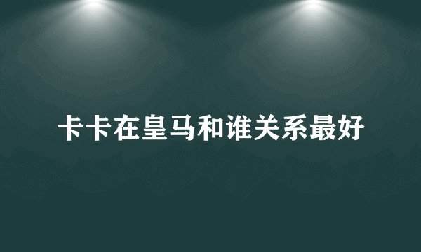 卡卡在皇马和谁关系最好