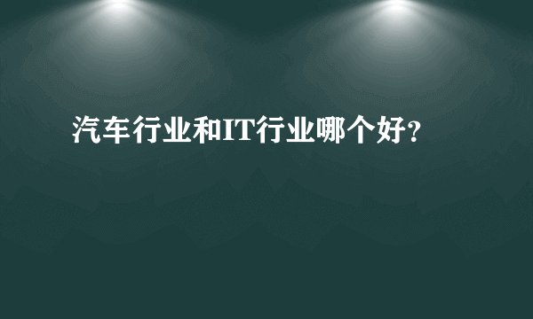汽车行业和IT行业哪个好?