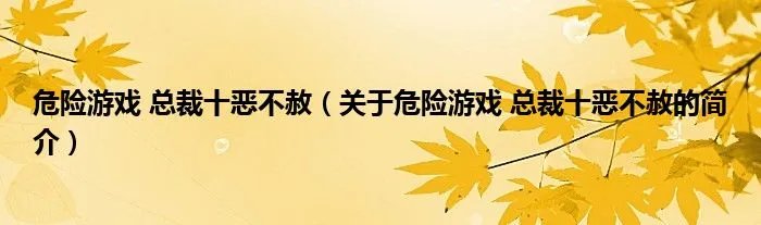 危险游戏 总裁十恶不赦（关于危险游戏 总裁十恶不赦的简介）