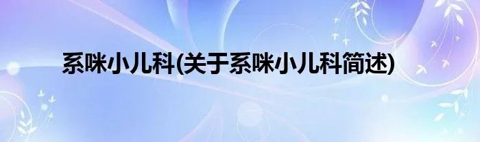 系咪小儿科(关于系咪小儿科简述)
