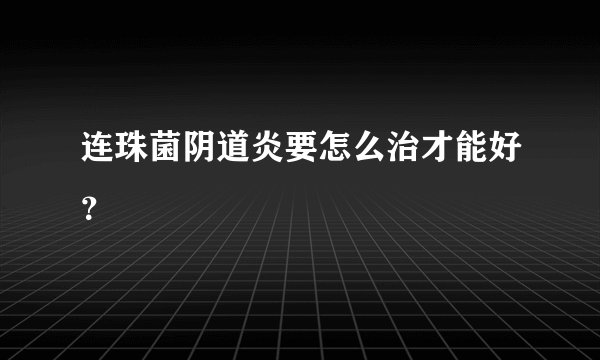 连珠菌阴道炎要怎么治才能好?