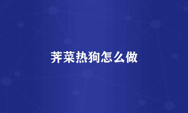 荠菜热狗怎么做