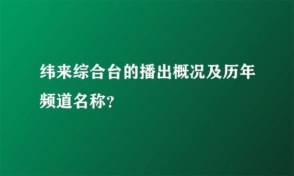 纬来综合台的播出概况及历年频道名称?