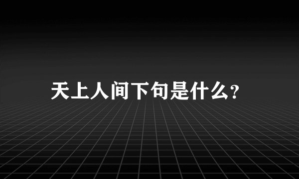 天上人间下句是什么？