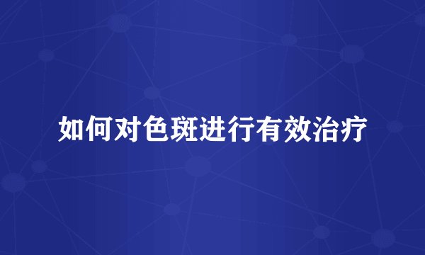 如何对色斑进行有效治疗