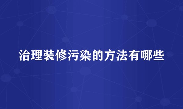 治理装修污染的方法有哪些