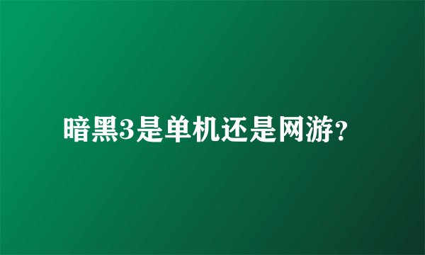 暗黑3是单机还是网游？