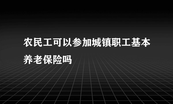 农民工可以参加城镇职工基本养老保险吗