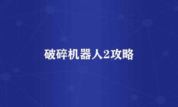 破碎机器人2攻略