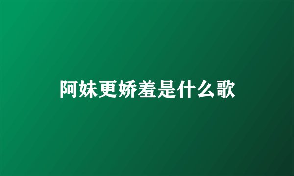 阿妹更娇羞是什么歌