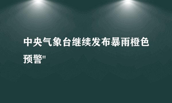 中央气象台继续发布暴雨橙色预警