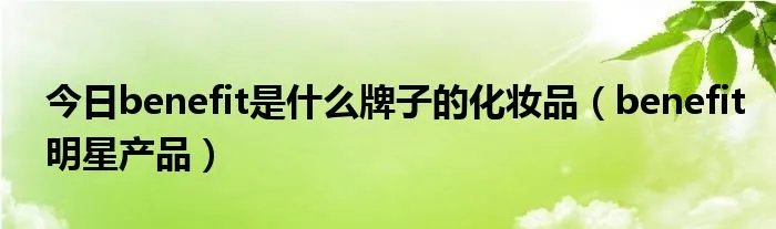 今日benefit是什么牌子的化妆品(benefit明星产品)