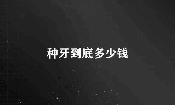 种牙到底多少钱