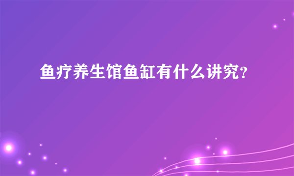 鱼疗养生馆鱼缸有什么讲究？