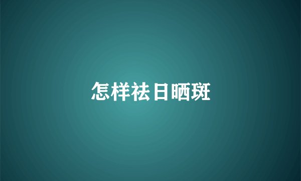 怎样祛日晒斑