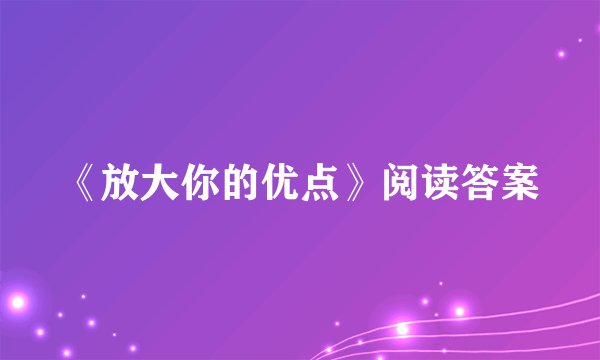 《放大你的优点》阅读答案