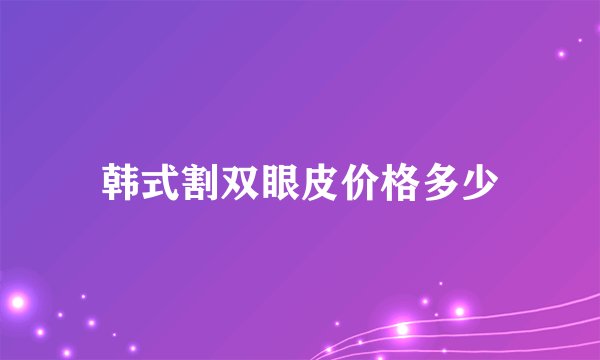 韩式割双眼皮价格多少