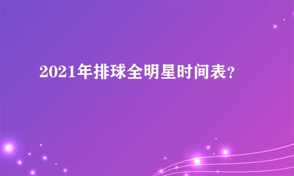 2021年排球全明星时间表？