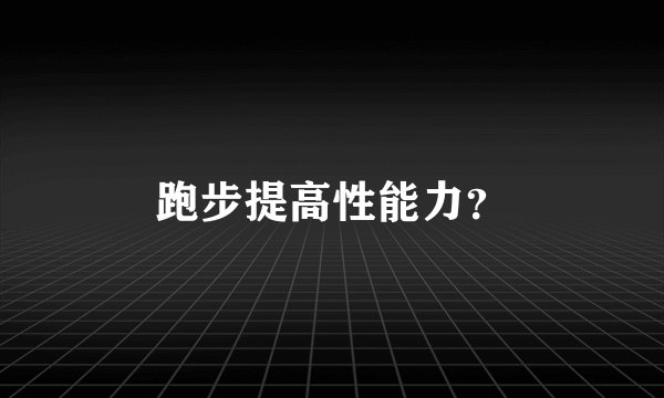 跑步提高性能力？