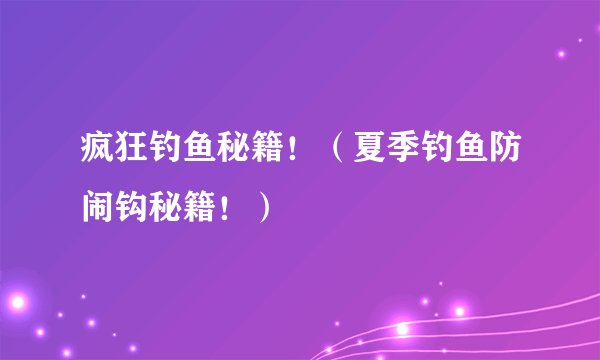 疯狂钓鱼秘籍！（夏季钓鱼防闹钩秘籍！）