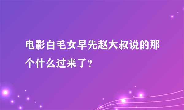 电影白毛女早先赵大叔说的那个什么过来了？