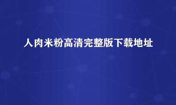 人肉米粉高清完整版下载地址