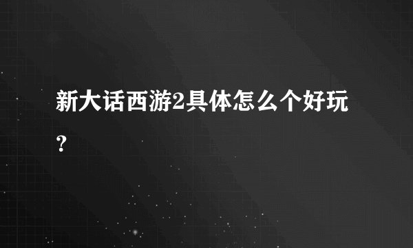 新大话西游2具体怎么个好玩?