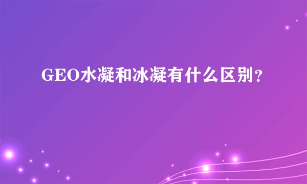 GEO水凝和冰凝有什么区别？